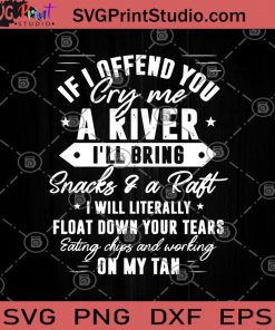 If I Offend You Cry Me A River I'll Bring Snacks and A Raft I Will Literally Float Down Your Tears SVG, A River SVG, Snacks and A Raft SVG, Funny SVG