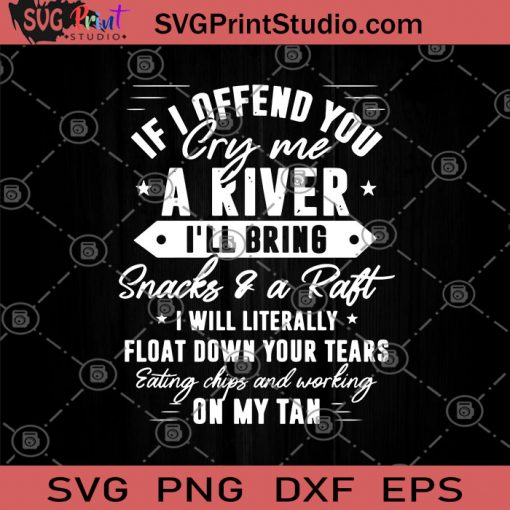If I Offend You Cry Me A River I'll Bring Snacks and A Raft I Will Literally Float Down Your Tears SVG, A River SVG, Snacks and A Raft SVG, Funny SVG