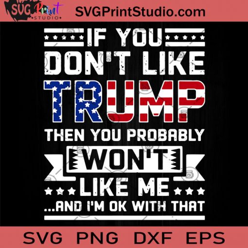 If You Dont Like Trump Then You Probably Won't Like Me And I'm Ok With That SVG, Trump 2020 SVG, Quote SVG, Digital Download
