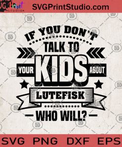 If You Don't Talk To Your Kids About Lutefisk Who Will SVG, Family SVG, Quote SVG, Kids SVG, Gift For Kid SVG
