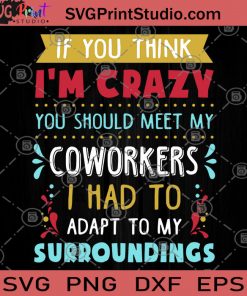 If You Think I'm Crazy You Should Meet My Coworkers I Had To Adapt To My Surroundings SVG, Coworkers SVG, Surroundings SVG