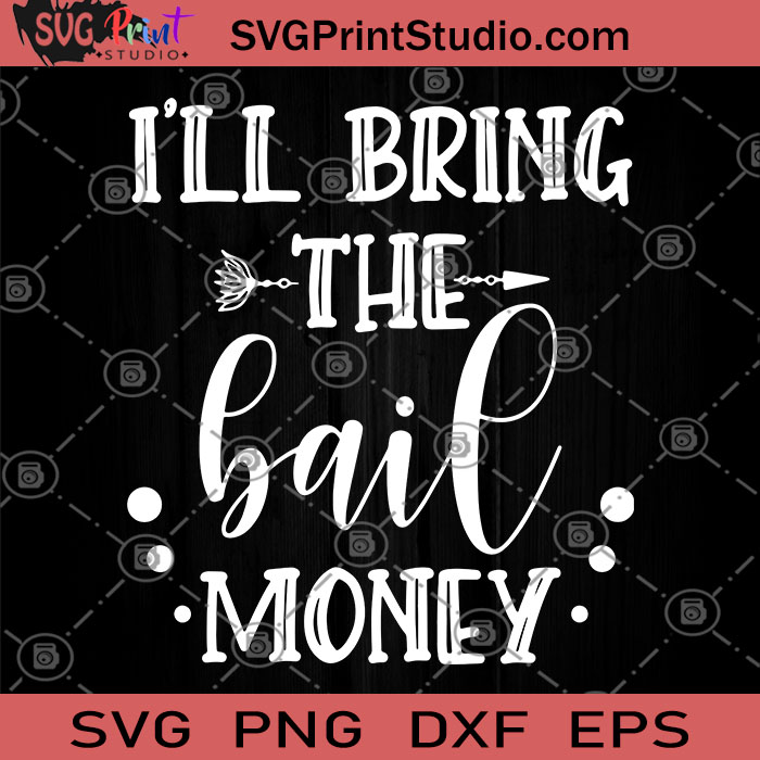 Download I Ll Bring The Bail Money Svg Go Out At Night Svg Have Fun Svg Go To A Party Svg Money Svg Svg Print Studio