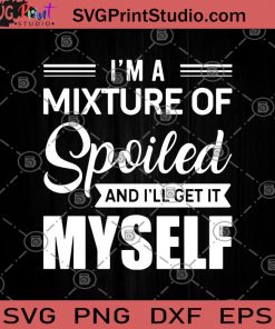 I'm A Mixture Of Spoiled And I'll get It Myself SVG, Mixture Of Spoiled SVG, Funny SVG, Humor SVG, Funny Saying, Gift SVG