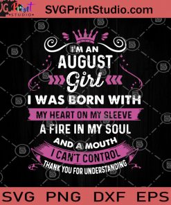 I'm An August Girl I Was Born With My Heart On My Sleeve A Fire In My Soul And A Mouth I Can't Control SVG, Birthday For August SVG, Girl SVG, For Women SVG, Birthday Gifts For Her SVG