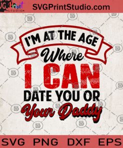 I'm At The Age Where I Can Date You Or Your Daddy SVG, Friend SVG, Gift For Dad, Funny SVG, Humor SVG, Gift For You SVG