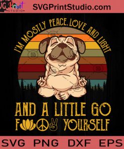 I'm Mostly Peace Love And Light And A Little Go Fuck Yourself Pug SVG, Dog SVG, Funny Animals SVG, Meditation SVG, Yoga SVG