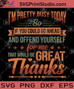 I'm Pretty Busy Today So If You Could Go Ahead And Offend Yourself For Me That Would BE Great Thanks SVG, Funny Quote SVG