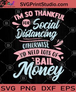I'm So Thankful For Social Distancing Otherwise I'd Needs Lots Of Bail Money SVG, Social Distancing Otherwise SVG, COVID-19 SVG