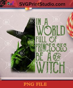 In A World Full Of Princesses Be A Witch PNG, Horror PNG, Witch PNG, Halloween PNG, Digital Download