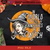 In A World Full Of Princesses Be A Witch Beautiful PNG, Beautiful Witch PNG, Halloween PNG, Witch PNG Digital Download