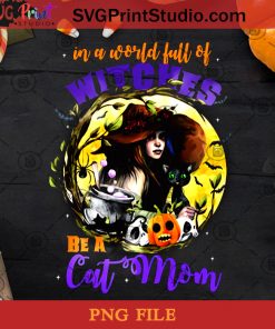 In a World Full of Witches Be a Cat Mom Funny Halloween PNG, Halloween PNG, Witch PNG, Cat Mom PNG, Black Cat PNG, Pumpkin PNG Digital Download