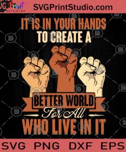 It Is In Your Hands To Create A Better World For All Who Live In It SVG, Black Lives Matter SVG, Racism SVG