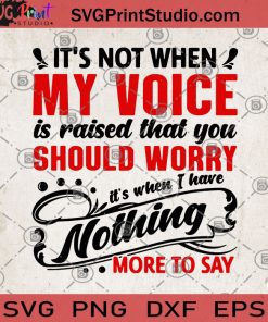 It's Not When My Voice Is Raised That You Should Worry It's When I Have Nothing More To Say SVG, Voice SVG, Worry SVG
