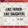 Like Father Like Daughter Oh Shit SVG, Happy Father's Day Gift SVG, Daughter SVG, Father's SVG, Lover Father's SVG