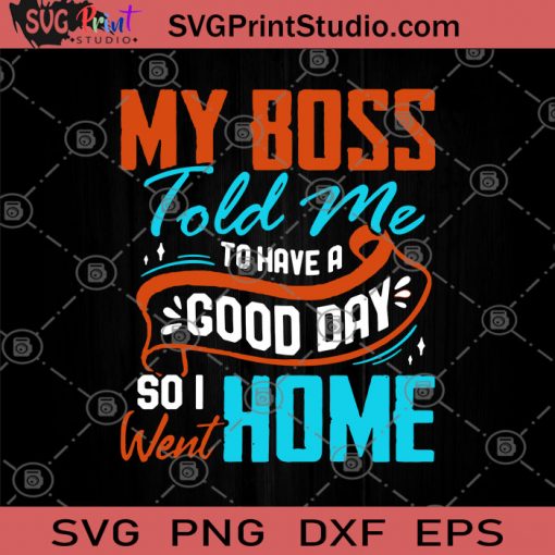 My Boss Told Me To Have A Good Day So I Went Home SVG, My Boss SVG, Funny SVG, Humor SVG, Home SVG