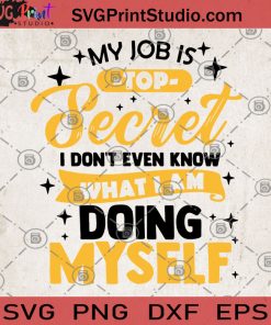 My Job Is Top Secret I Don't Even Know What I Am Doing Myself SVG, Job SVG