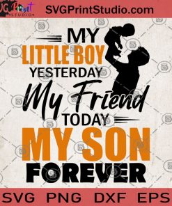 My Little Boy Yesterday My Friend Today My Son Forever SVG, Father’s Day SVG, Love Son SVG, Family SVG, Dad's Son SVG