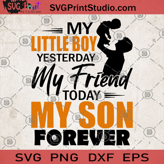 Download My Little Boy Yesterday My Friend Today My Son Forever Svg Father S Day Svg Love Son Svg Family Svg Dad S Son Svg Svg Print Studio