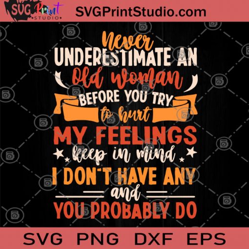 Never Underestimate An Old Woman Before You Try To Hurt My Feelings Keep In Mind I Don't Have Any And You Probably Do SVG, Funny Quote SVG, Old Woman SVG