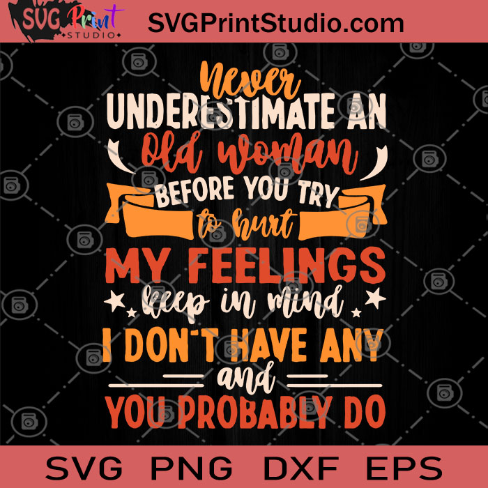 Download Never Underestimate An Old Woman Before You Try To Hurt My Feelings Keep In Mind I Don T Have Any And You Probably Do Svg Funny Quote Svg Old Woman Svg Svg