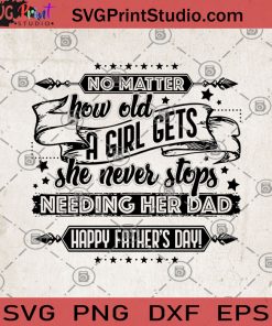 No Matter How Old A Girl Gets she Never Stops Needing Her Dad Happy Father's Day SVG, Funny SVG, Father’s Day SVG, Dad 2020 SVG