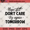 Nope Still Don't Care Try Again Tomorrow SVG, Not Happening SVG, Maybe Tomorrow SVG, Gift for Her SVG, Gift for Him SVG