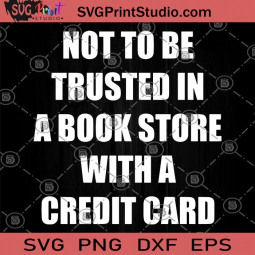 Not To Be Trusted In A Book Store With A Credit Card SVG, Book Store SVG, Credit Card SVG