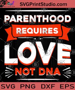 Parenthood Requires Love Not DNA SVG, Mom Gift SVG, Mother's Day Gift SVG, Valentine's Day Gift SVG, Family SVG