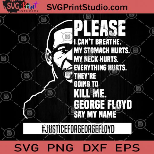 Please I Can't Breathe My Stomach Hurts My Neck Hurts Everything Hurts They're Going To Kill Me George Floyd Say My Name Justiceforgeorgefloyd SVG, George Floyd SVG