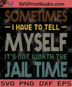 Sometimes I Have To tell Myself It's Not Worth The Jail Time SVG, Funny Tee SVG, Funny SVG, Gift For Men And Women SVG, Time SVG