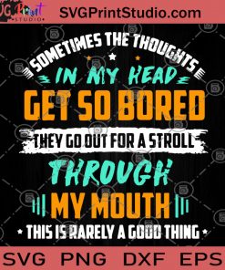 Sometimes The Thoughts In My Head Get So Bored They Go Out For A Stroll Through My Mouth This Is Rarely A Good Thing SVG, Funny SVG, Humor SVG, Funny Saying SVG