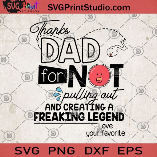 Thanks Dad For Not Pulling Out And Creating A Freaking Legend Love YOur Favorite SVG, Father's Day SVG, DAD SVG