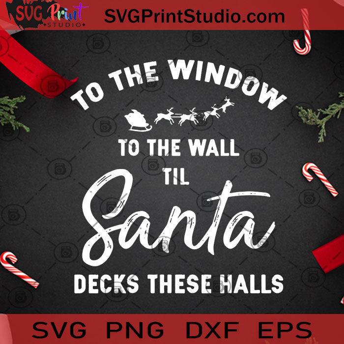 Download To The Window To The Wall Til Santa Decks These Halls Svg Christmas Svg Noel Svg Santa Claus Svg Reindeer Svg Cricut Digital Download Svg Print Studio