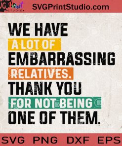 We Have A Lot Of Embarrassing Relatives Thank You For Not Being One Of Them SVG, Funny Quote SVG, Cricut Digital Download