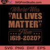 Where Was All Lives Matter From 1619-2020 SVG, Black Lives Matter SVG, George Floyd SVG