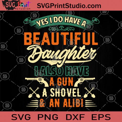 Yes I Do Have A Beautiful Daughter I Also Have A Gun A Shovel And An Alibi SVG, DAD SVG, Family SVG