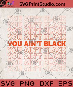 You Ain't Black SVG, Black Lives Matter SVG, George Floyd SVG