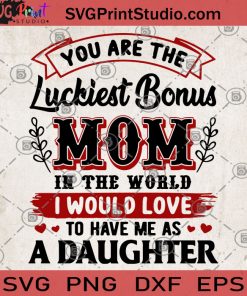 You Are The Luckiest Bonus Mom In The World I Would Love To Have Me As A Daughter SVG, Gift for Mom SVG, Mom 2020 SVG, Family SVG, Daughter SVG, Mom SVG