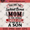 You Are The Luckiest Bonus Mom In The World I Would Love To Have Me As A Son SVG, Gift for Mom SVG, Mom 2020 SVG, Family SVG, Son SVG, Mom SVG