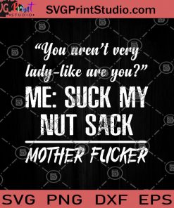 You Aren't Very Lady-Like Are You Me Suck My Nut Sack Mother Fucker SVG, Mother Day Gift SVG, Funny SVG, Humor SVG, Gift Girl SVG