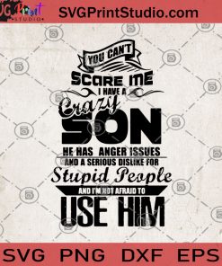 You Can't Scare Me I Have A Crazy Son He Has Anger Issues And A Serious Dislike For Stupid People And I'm Not Afraid To Use Him SVG, Family SVG