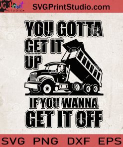 You Gotta Get It Up If You Wanna Get It Off Dump Truck SVG, Truck SVG, Dump Truck SVG Cricut Digital Download, Instant Download