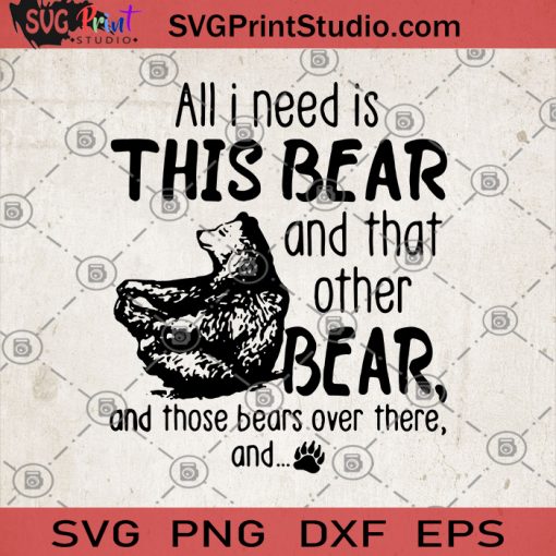 All i Need Is This Bear And That Other Bear And Those Bears Over There And SVG, Bear Theme SVG, Animals SVG, Gift bear SVG