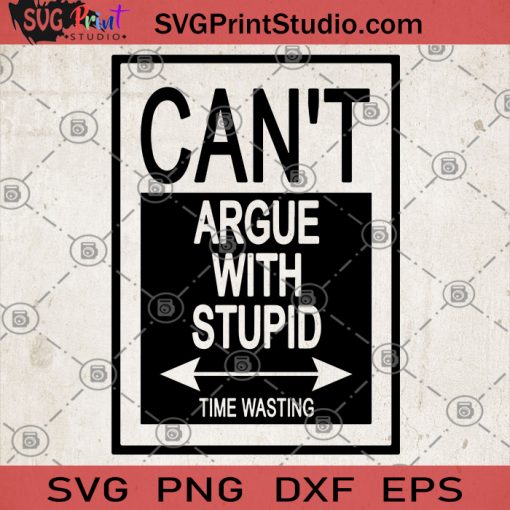 Can't Argue With Stupid Time Wasting SVG, Real Time Is Needed SVG, Do Not Waste Time SVG