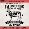 It Might Look Like I'm Listening But In My Head I'm Thinking About My Cow SVG