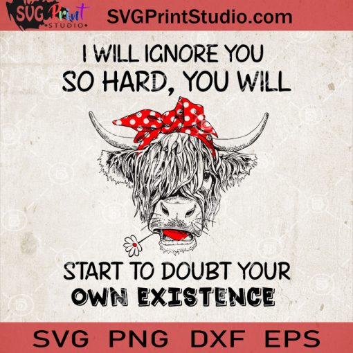 I WIll Ignore You So Hard You Will Start To Doubt Your Own Existence Cow SVG