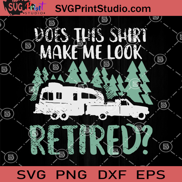 Download Does This Shirt Make Me Look Retired Svg Camping Van Svg Camping Svg Svg Print Studio