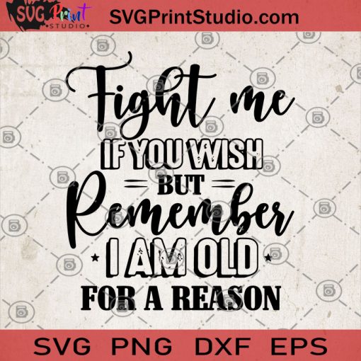 Fight Me Of You Wish But Remember I Am Old For A Reason SVG, Please Fight Me SVG, But Now I'm Old SVG