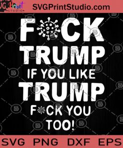 Fuck Trump If You Like Trump Fuck You Too SVG, Funny Democratic Gifts SVG, Trump SVG