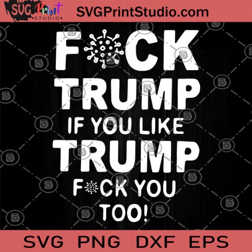 Fuck Trump If You Like Trump Fuck You Too SVG, Funny Democratic Gifts SVG, Trump SVG